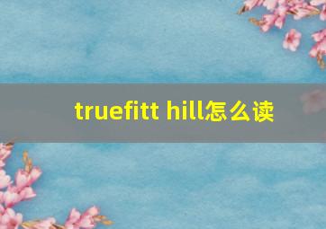 truefitt hill怎么读